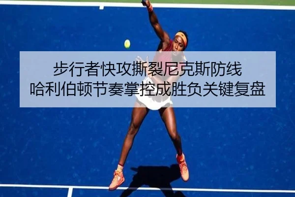 步行者快攻撕裂尼克斯防线 哈利伯顿节奏掌控成胜负关键复盘